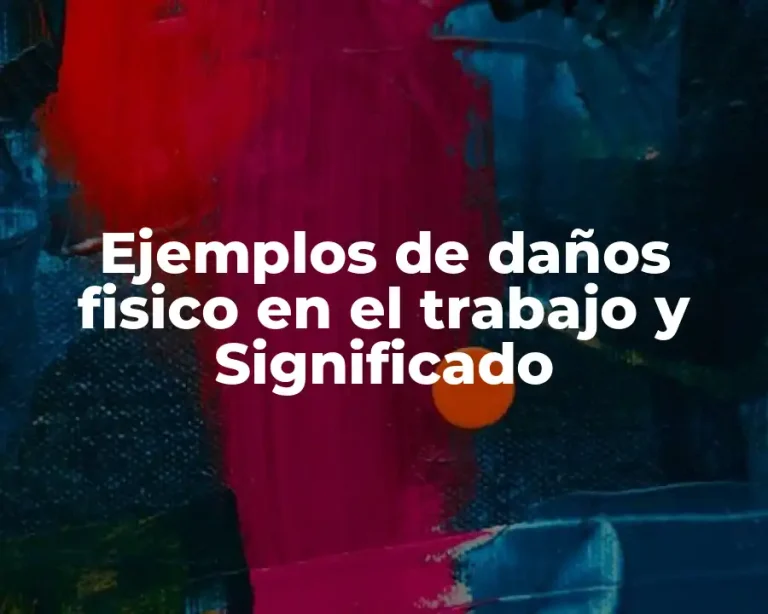 Ejemplos de daños fisico en el trabajo y Significado