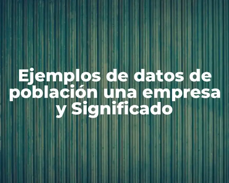 Ejemplos de datos de población una empresa y Significado