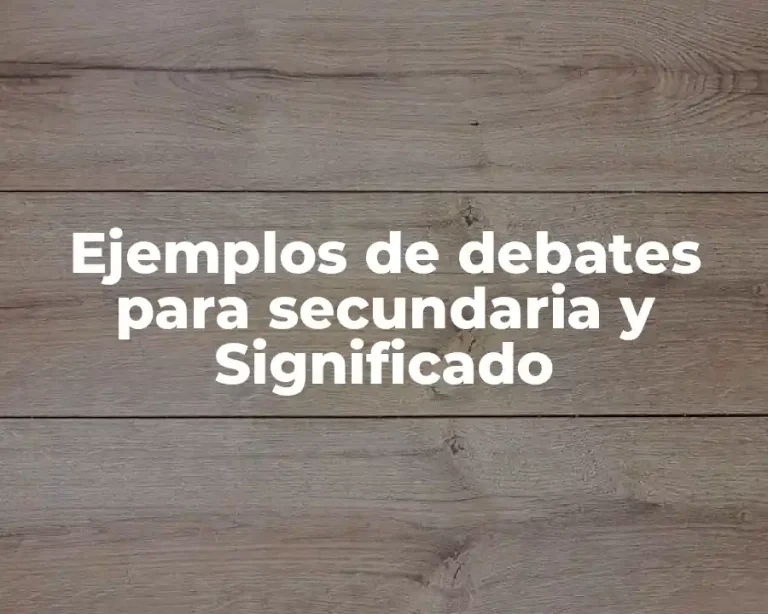 Ejemplos de debates para secundaria y Significado