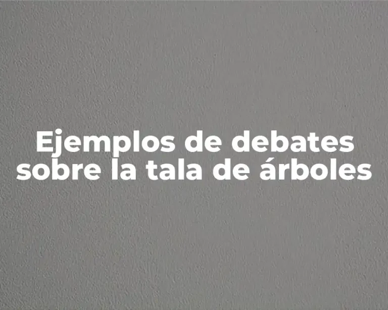 Ejemplos de debates sobre la tala de árboles