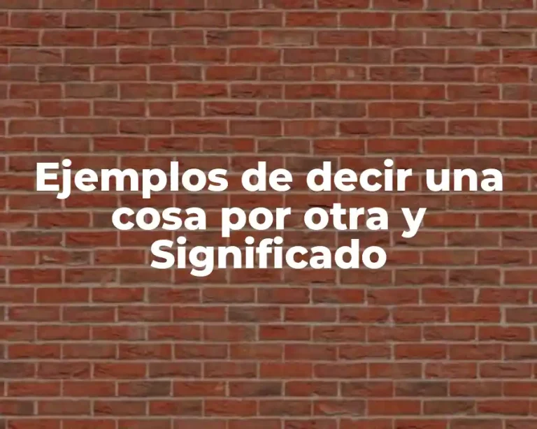 Ejemplos de decir una cosa por otra y Significado