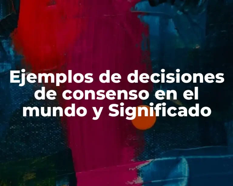 Ejemplos de decisiones de consenso en el mundo y Significado