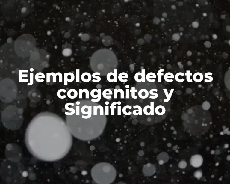 Ejemplos de defectos congenitos y Significado