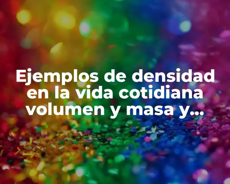 Ejemplos de densidad en la vida cotidiana volumen y masa y Significado