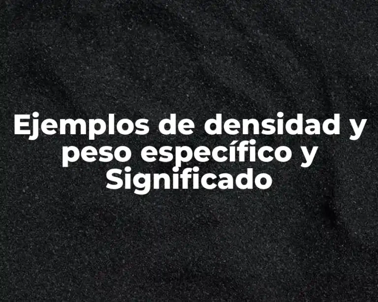 Ejemplos de densidad y peso específico y Significado