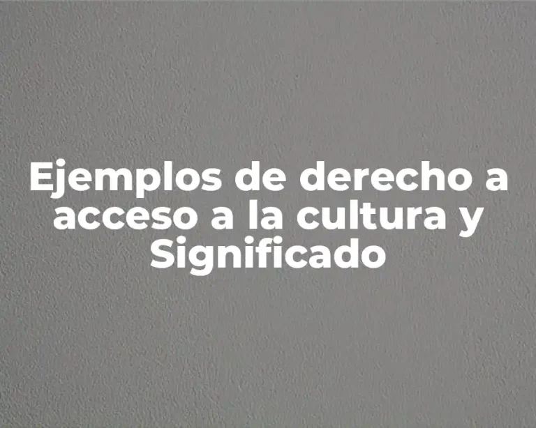 Ejemplos de derecho a acceso a la cultura y Significado