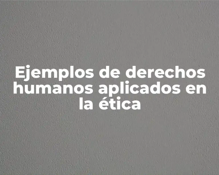Ejemplos de derechos humanos aplicados en la ética