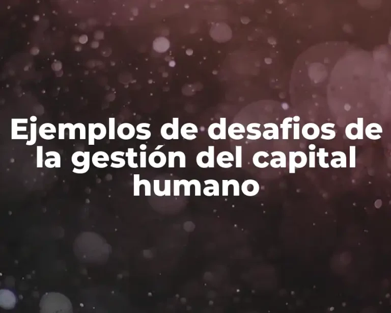 Ejemplos de desafios de la gestión del capital humano
