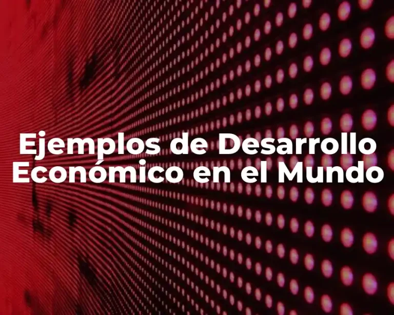 Ejemplos de Desarrollo Económico en el Mundo