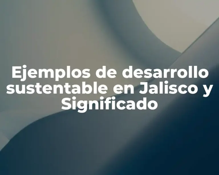 Ejemplos de desarrollo sustentable en Jalisco y Significado