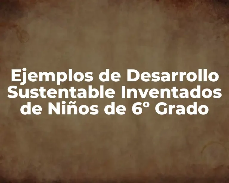 Ejemplos de Desarrollo Sustentable Inventados de Niños de 6º Grado