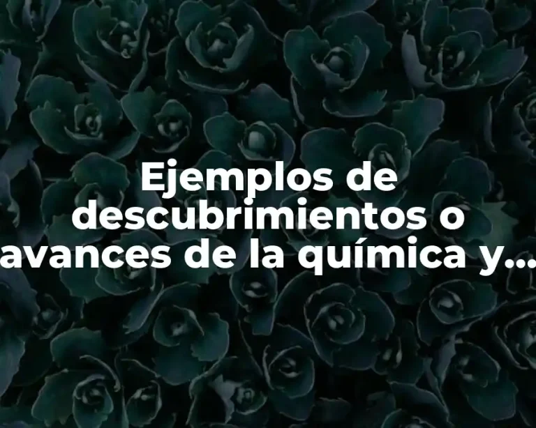 Ejemplos de descubrimientos o avances de la química y Significado