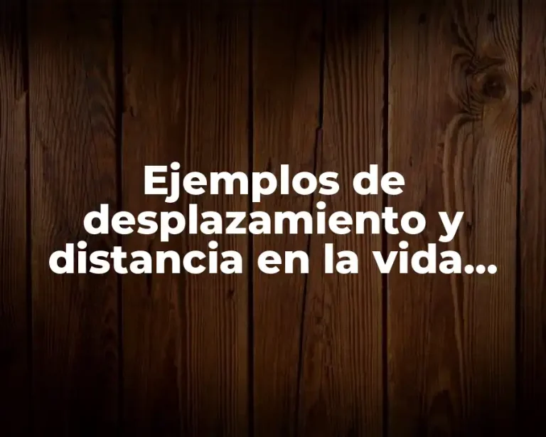Ejemplos de desplazamiento y distancia en la vida cotidiana