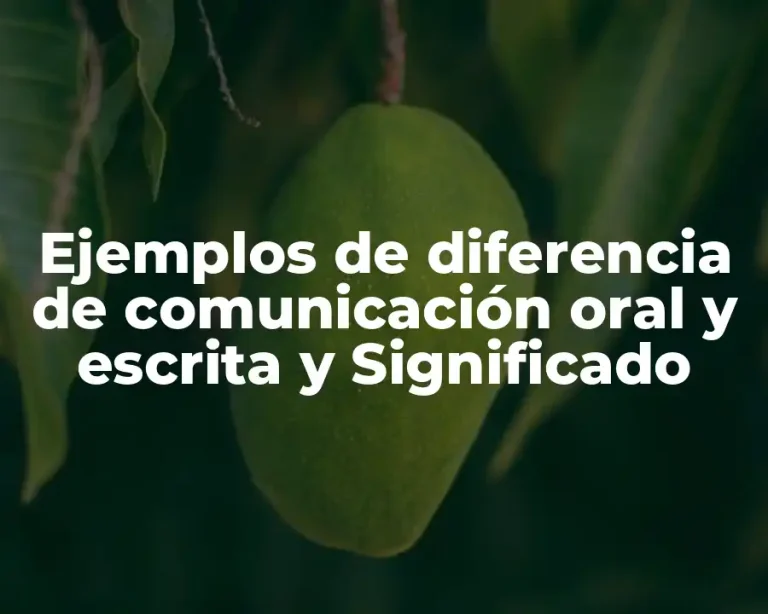 Ejemplos de diferencia de comunicación oral y escrita y Significado