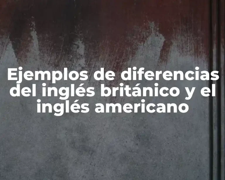 Ejemplos de diferencias del inglés británico y el inglés americano