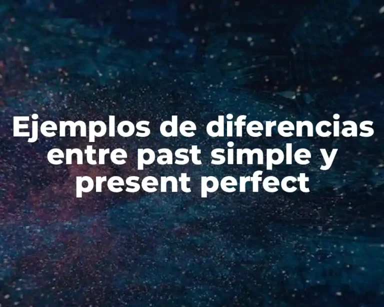 Ejemplos de diferencias entre past simple y present perfect