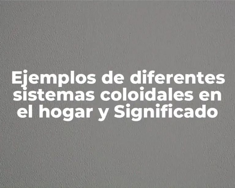Ejemplos de diferentes sistemas coloidales en el hogar y Significado