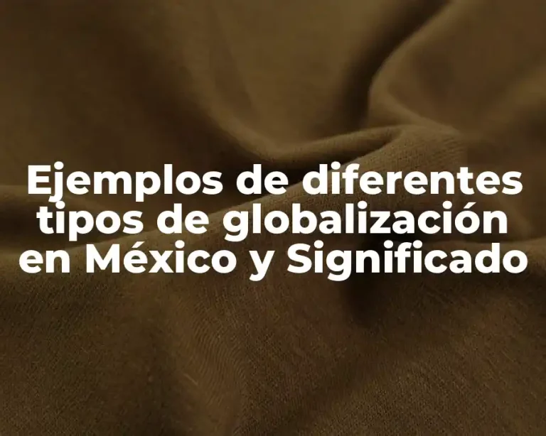 Ejemplos de diferentes tipos de globalización en México y Significado