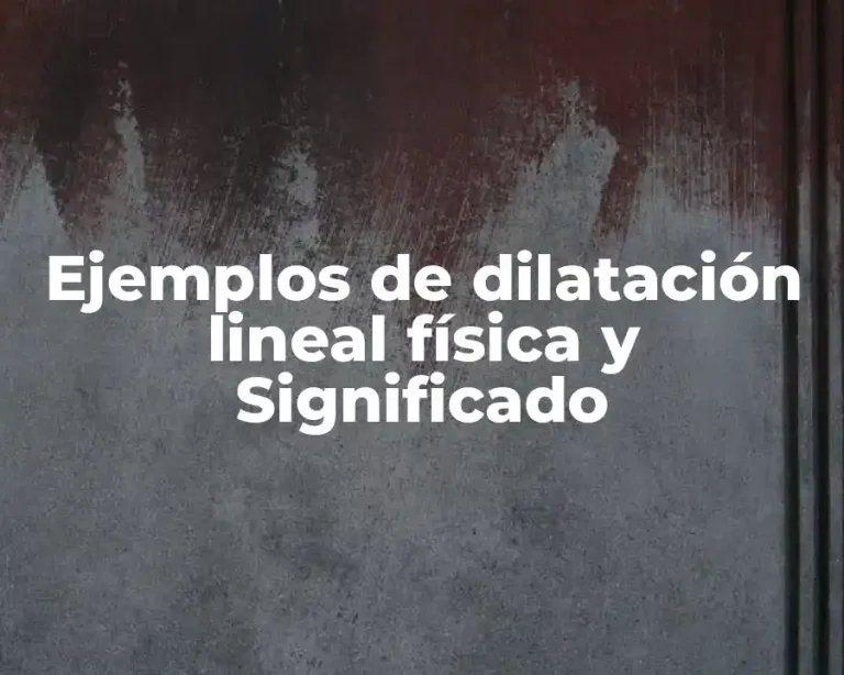 Ejemplos de dilatación lineal física y Significado