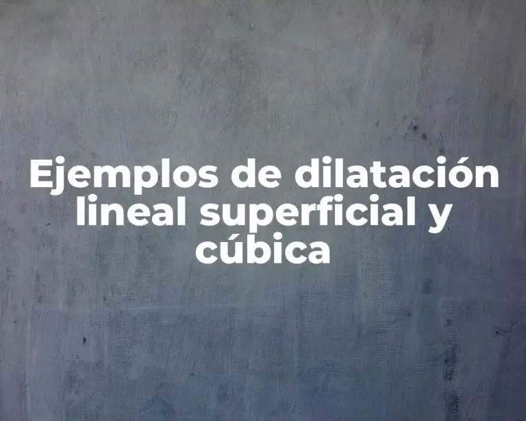 Ejemplos de dilatación lineal superficial y cúbica