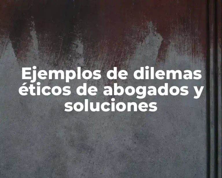 Ejemplos de dilemas éticos de abogados y soluciones