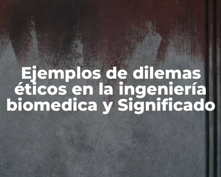 Ejemplos de dilemas éticos en la ingeniería biomedica y Significado