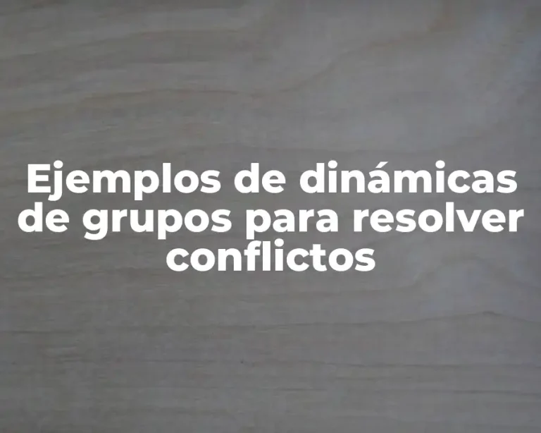 Ejemplos de dinámicas de grupos para resolver conflictos