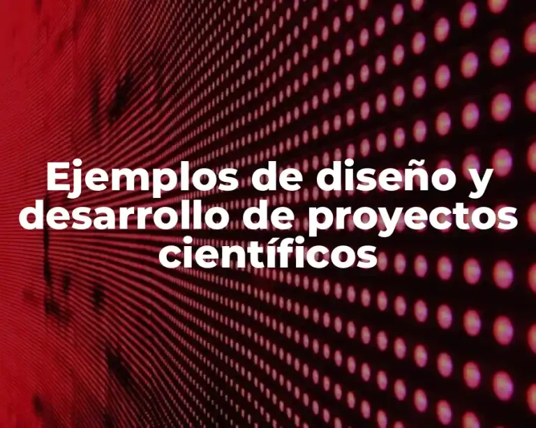 Ejemplos de diseño y desarrollo de proyectos científicos