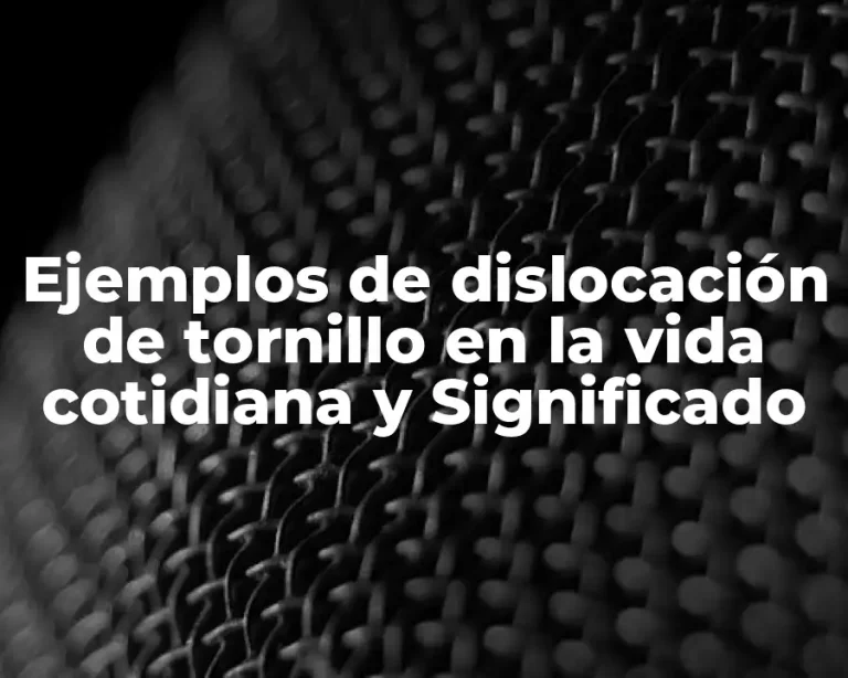 Ejemplos de dislocación de tornillo en la vida cotidiana y Significado