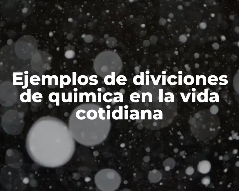 Ejemplos de diviciones de quimica en la vida cotidiana
