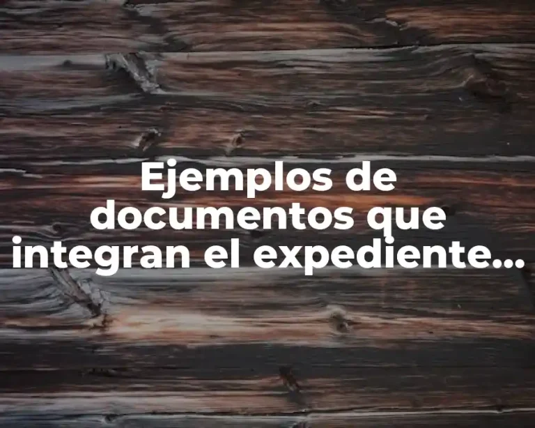 Ejemplos de documentos que integran el expediente administrativo