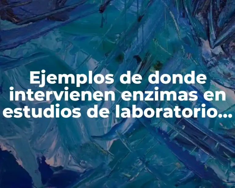 Ejemplos de donde intervienen enzimas en estudios de laboratorio clinico