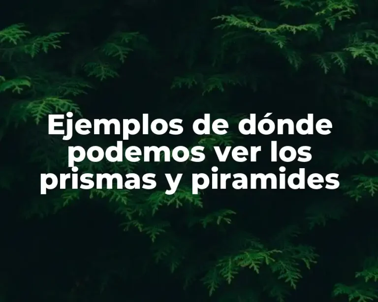Ejemplos de dónde podemos ver los prismas y piramides