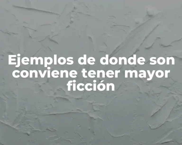 Ejemplos de donde son conviene tener mayor ficción