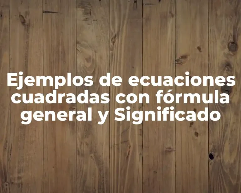 Ejemplos de ecuaciones cuadradas con fórmula general y Significado