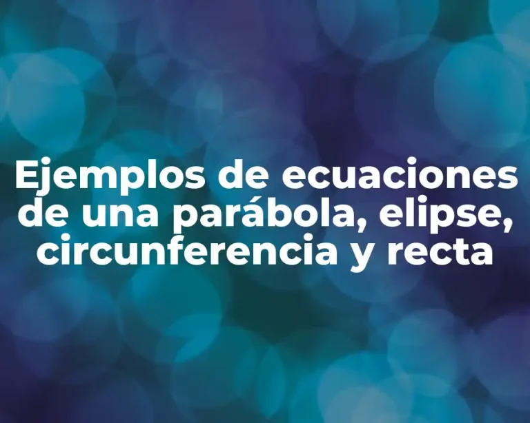 Ejemplos de ecuaciones de una parábola, elipse, circunferencia y recta
