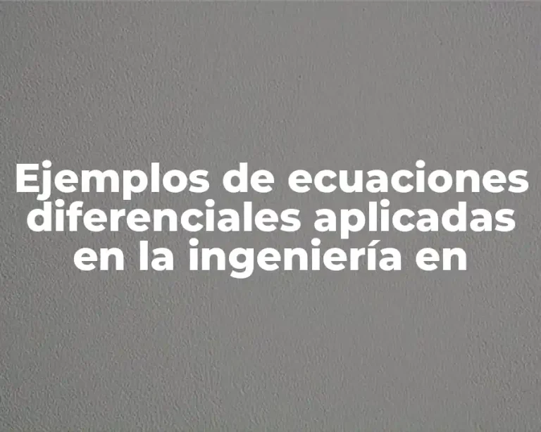 Ejemplos de ecuaciones diferenciales aplicadas en la ingeniería en