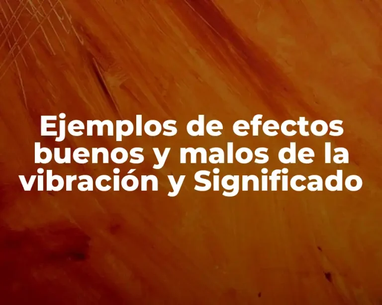 Ejemplos de efectos buenos y malos de la vibración y Significado