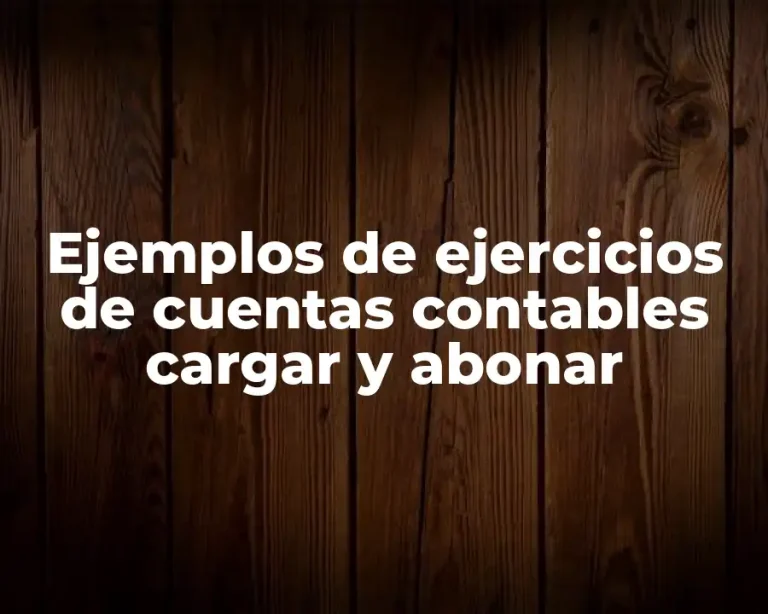 Ejemplos de ejercicios de cuentas contables cargar y abonar
