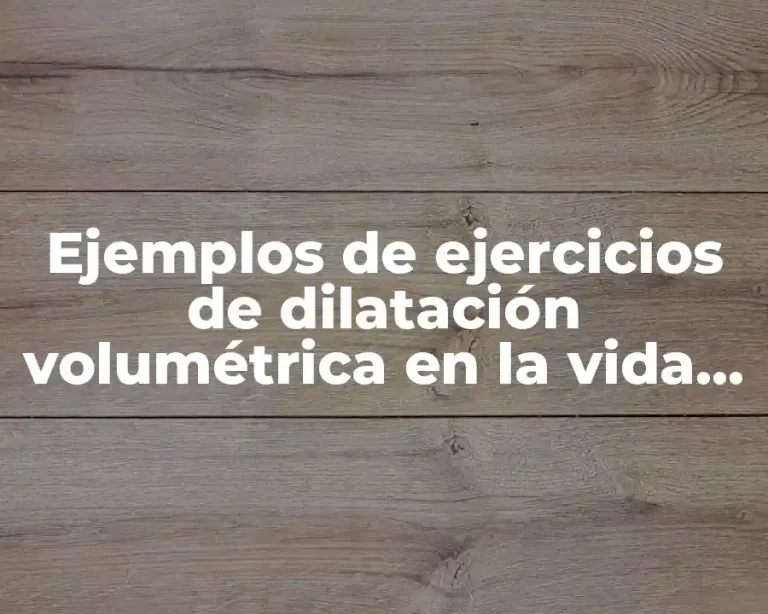 Ejemplos de ejercicios de dilatación volumétrica en la vida cotidiana