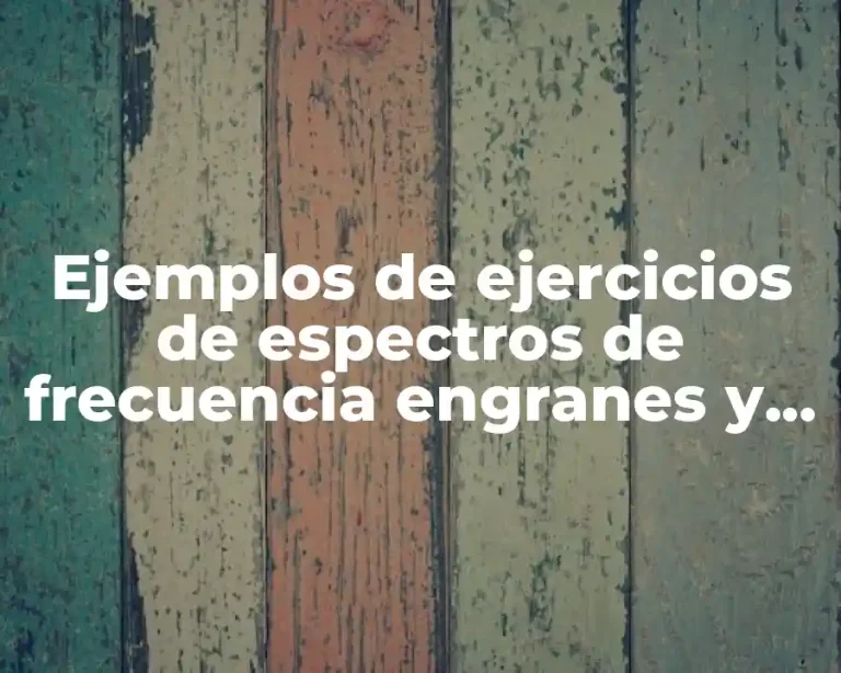 Ejemplos de ejercicios de espectros de frecuencia engranes y Significado