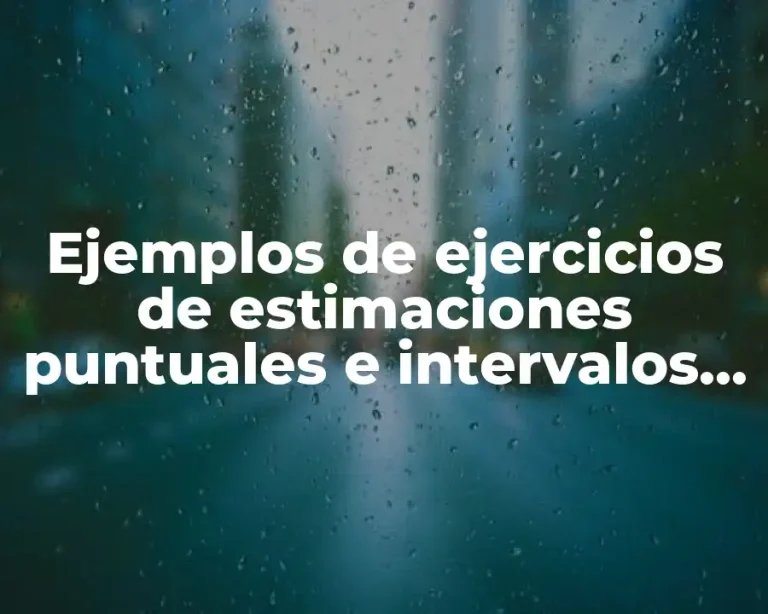 Ejemplos de ejercicios de estimaciones puntuales e intervalos de confianza