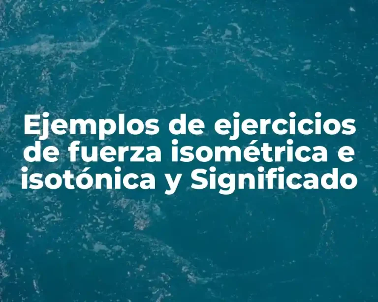 Ejemplos de ejercicios de fuerza isométrica e isotónica y Significado