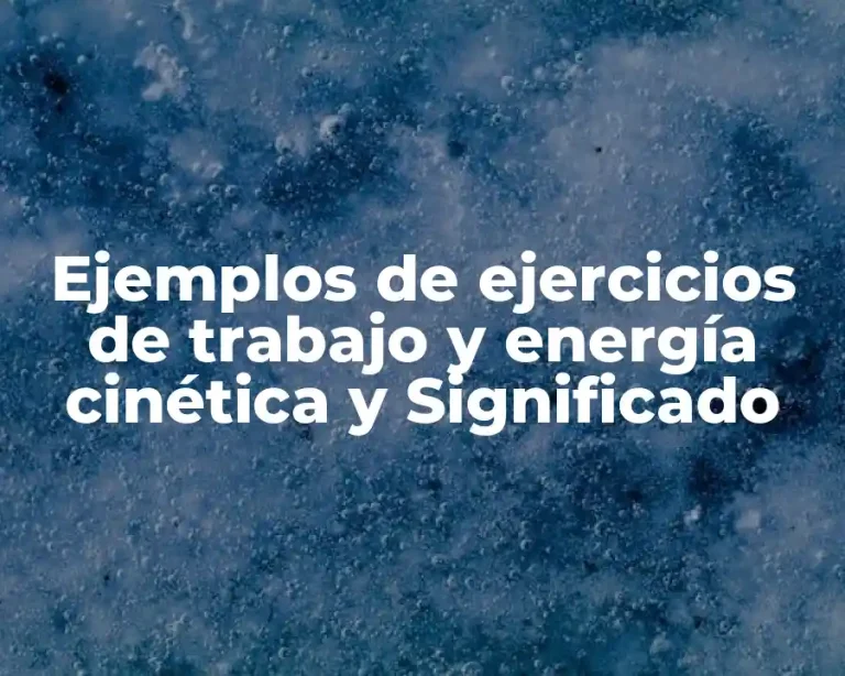 Ejemplos de ejercicios de trabajo y energía cinética y Significado