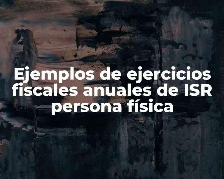 Ejemplos de ejercicios fiscales anuales de ISR persona física