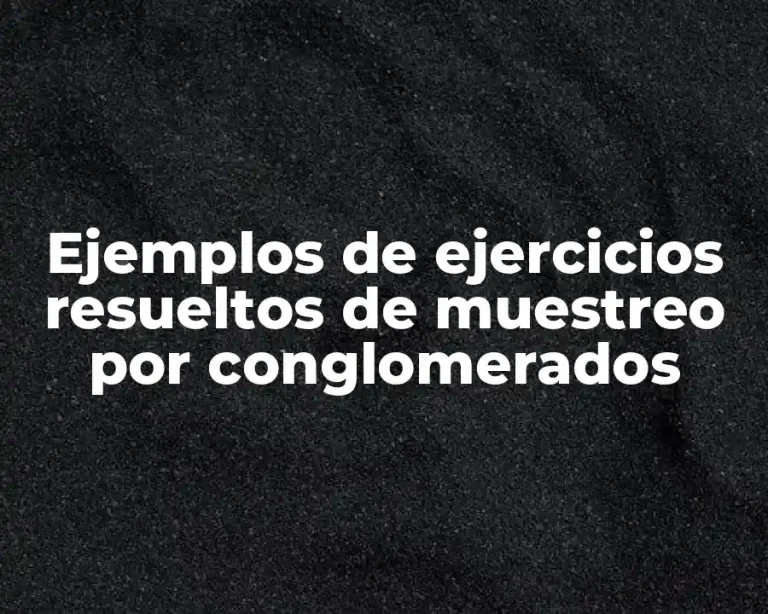 Ejemplos de ejercicios resueltos de muestreo por conglomerados