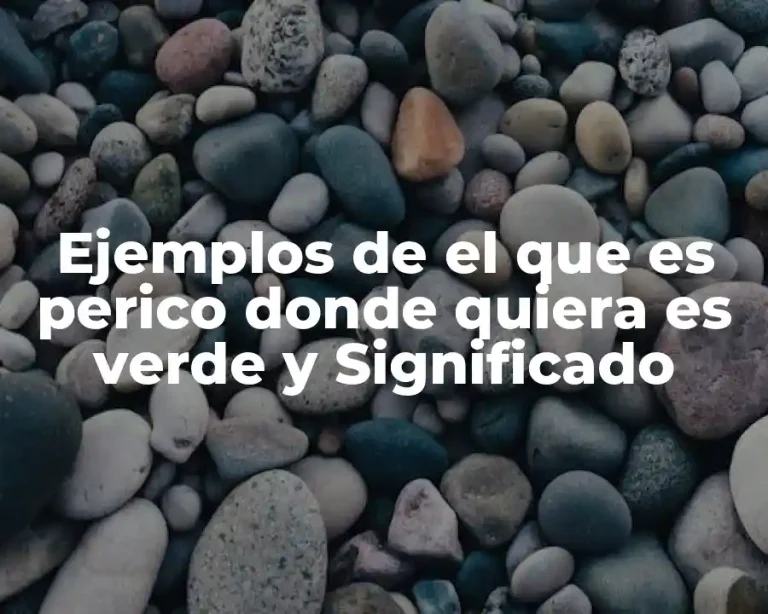 Ejemplos de el que es perico donde quiera es verde y Significado