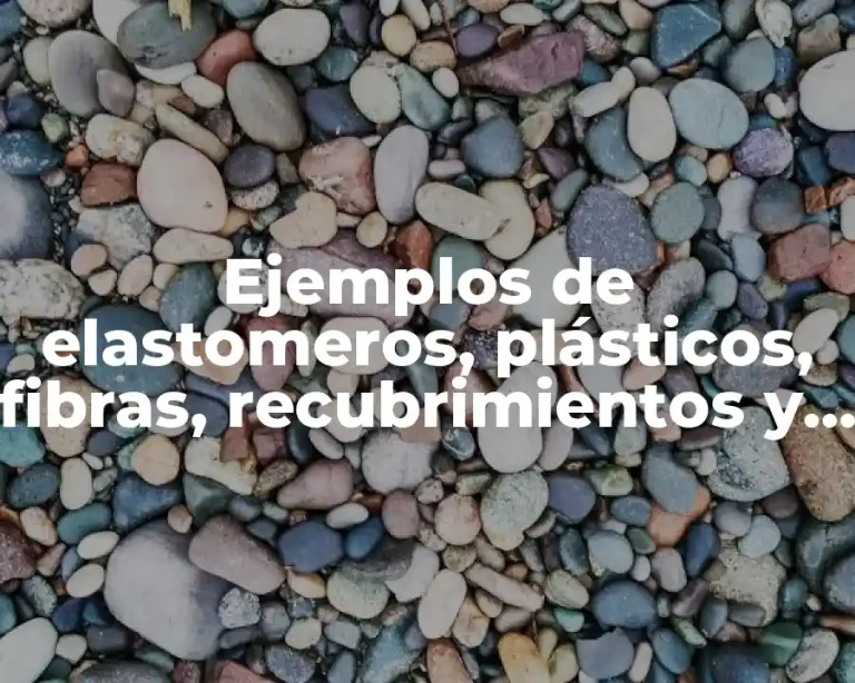 Ejemplos de elastomeros, plásticos, fibras, recubrimientos y adhesivos