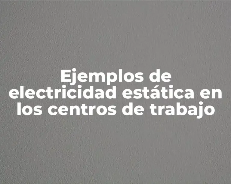 Ejemplos de electricidad estática en los centros de trabajo