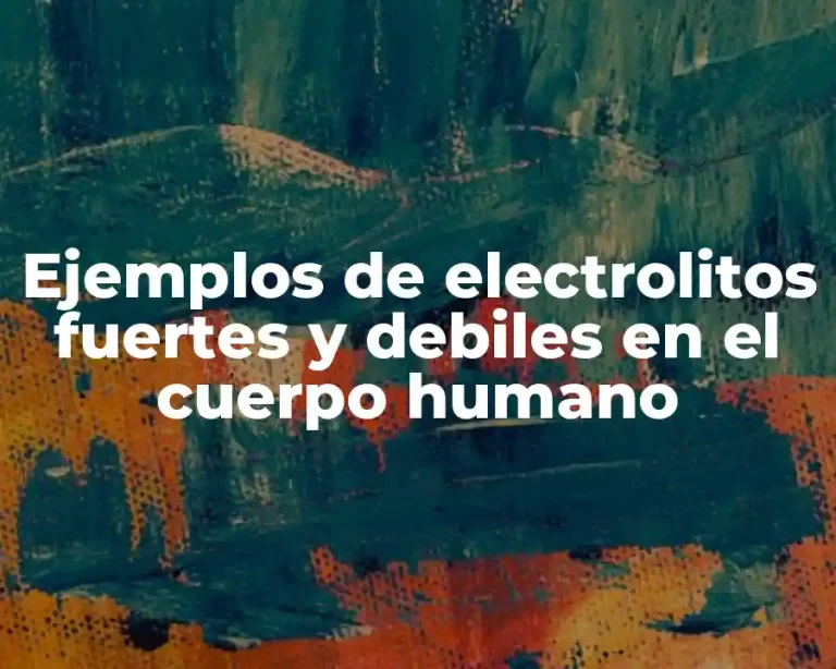 Ejemplos de electrolitos fuertes y debiles en el cuerpo humano